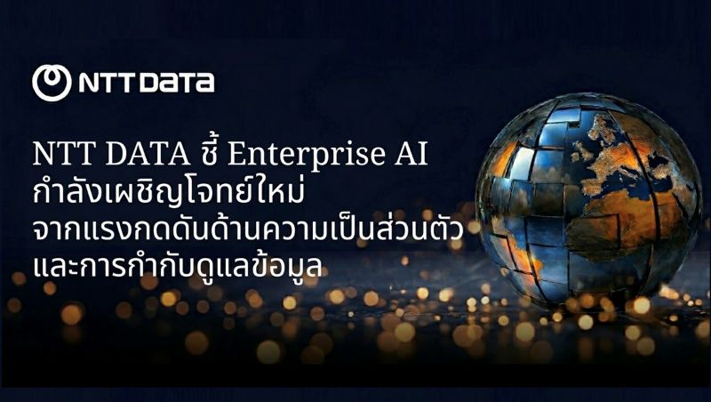 NTT DATA ชี้ Enterprise AI กำลังเผชิญโจทย์ใหม่จากแรงกดดันด้านความเป็นส่วนตัวและการกำกับดูแลข้อมูล